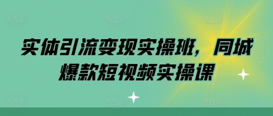 实体线引流变现实际操作班，同城网爆款短视频实操课-中创网_专注互联网创业,项目资源整合