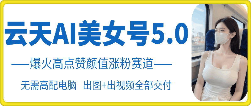 云水间AI漂亮美女号5.0，爆红高些赞长相增粉跑道-中创网_专注互联网创业,项目资源整合