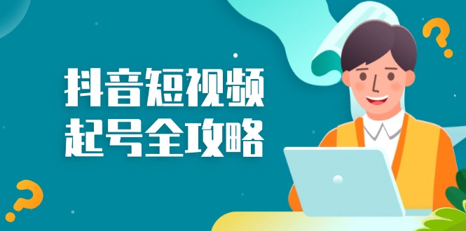（13230期）抖音短视频起号全攻略：从算法原理到运营技巧，掌握起号流程与底层逻辑-中创网_专注互联网创业,项目资源整合