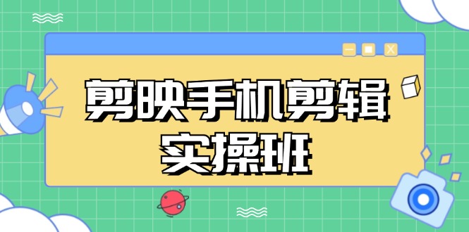 （13264期）剪映手机剪辑实战班，从入门到精通，抖音爆款视频制作秘籍分段讲解-中创网_专注互联网创业,项目资源整合