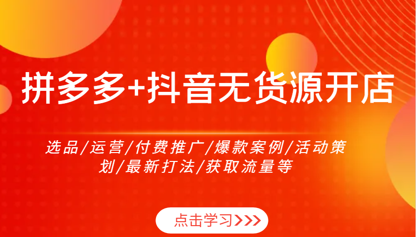 拼多多+抖音无货源开店：选品/运营/付费推广/爆款案例/活动策划/最新打法/获取流量等-中创网_专注互联网创业,项目资源整合
