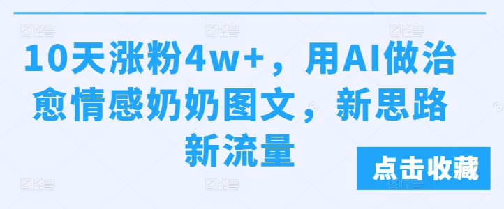 10天涨粉4w+，用AI做治愈情感奶奶图文，新思路新流量-中创网_专注互联网创业,项目资源整合
