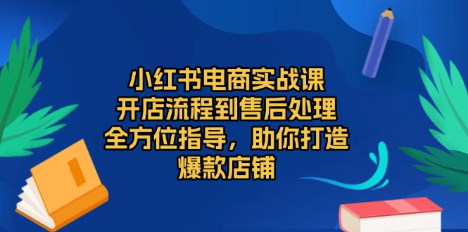 （13616期）小红书电商实战课，开店流程到售后处理，全方位指导，助你打造爆款店铺-中创网_专注互联网创业,项目资源整合