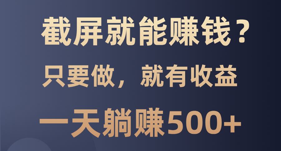 （13767期）截屏就能赚钱？0门槛，只要做，100%有收益的一个项目，一天躺赚500+-中创网_专注互联网创业,项目资源整合