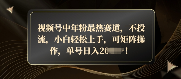 视频号中年粉最热赛道，不投流，小白轻松上手，可矩阵操作-中创网_专注互联网创业,项目资源整合