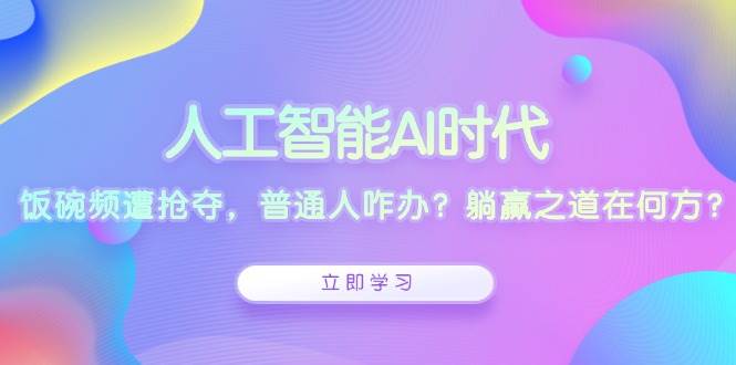 人工智能AI时代，饭碗频遭抢夺，普通人咋办？躺赢之道在何方？-中创网_专注互联网创业,项目资源整合