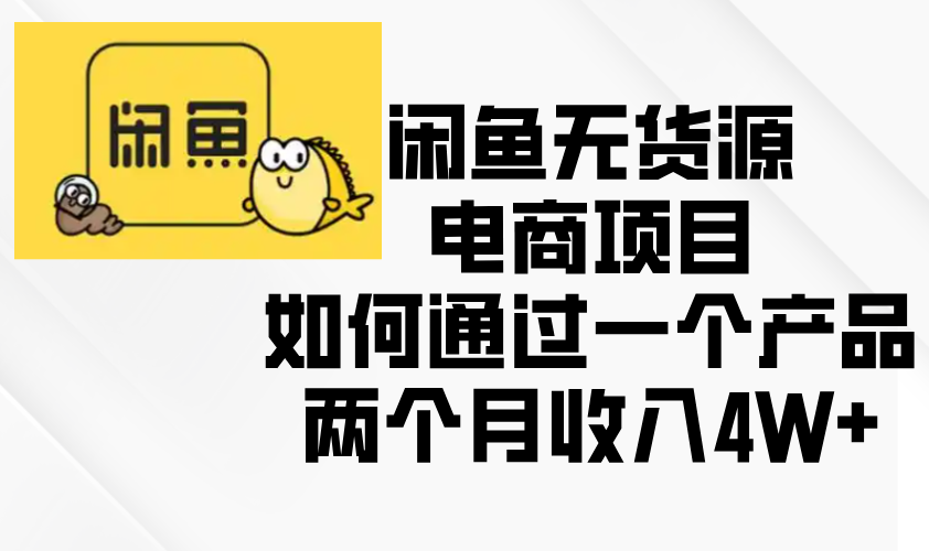 （13658期）闲鱼无货源电商项目，如何通过一个产品两个月收入4W+-中创网_专注互联网创业,项目资源整合