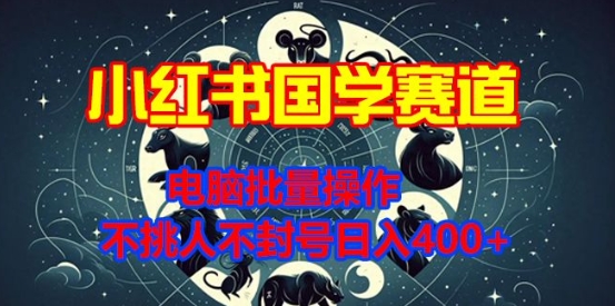 小红书国学赛道，电脑批量操作，不挑人不封号日入4张-中创网_专注互联网创业,项目资源整合