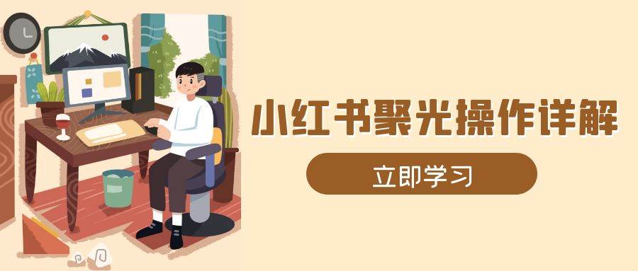 小红书聚光操作详解，涵盖素材、开户、定位、计划搭建等全流程实操-中创网_专注互联网创业,项目资源整合