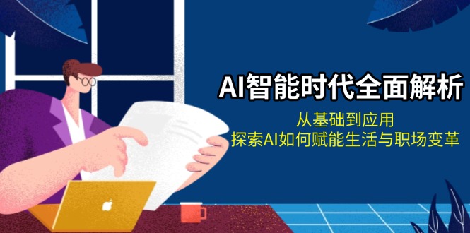 （13518期）AI智能时代全面解析：从基础到应用，探索AI如何赋能生活与职场变革-中创网_专注互联网创业,项目资源整合