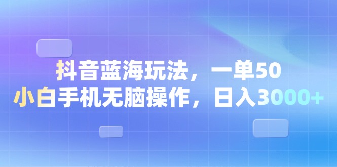 （13729期）抖音蓝海玩法，一单50，小白手机无脑操作，日入3000+-中创网_专注互联网创业,项目资源整合