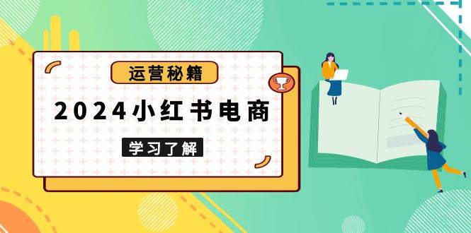 2024小红书电商教程，从入门到实战，教你有效打造爆款店铺，掌握选品技巧-中创网_专注互联网创业,项目资源整合