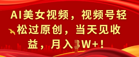 AI美女视频，视频号轻松过原创，当天见收益，月入过W+!-中创网_专注互联网创业,项目资源整合