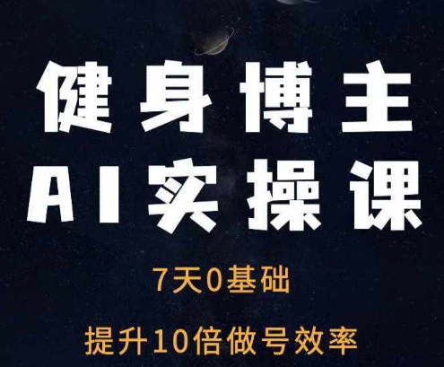 健身博主AI实操课——7天从0到1提升10倍做号效率-中创网_专注互联网创业,项目资源整合