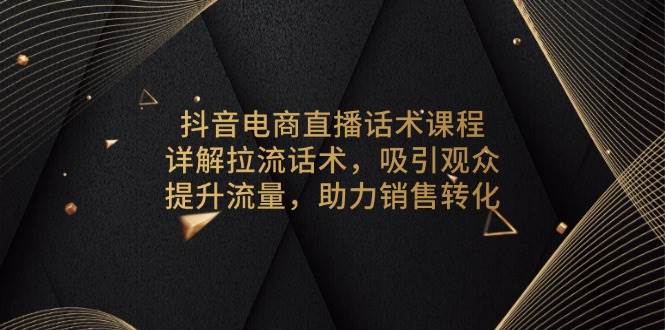 抖音电商直播话术课程，详解拉流话术，吸引观众，提升流量，助力销售转化-中创网_专注互联网创业,项目资源整合