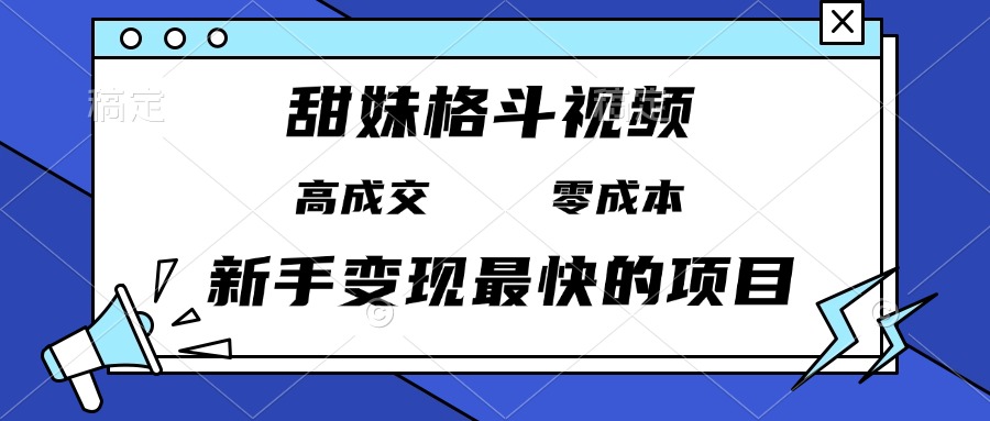 （13561期）甜妹格斗视频，高成交零成本，，谁发谁火，新手变现最快的项目，日入3000+-中创网_专注互联网创业,项目资源整合