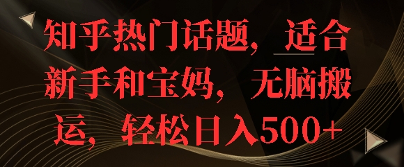 知乎热门话题，适合新手和宝妈，无脑搬运，轻松日入多张-中创网_专注互联网创业,项目资源整合