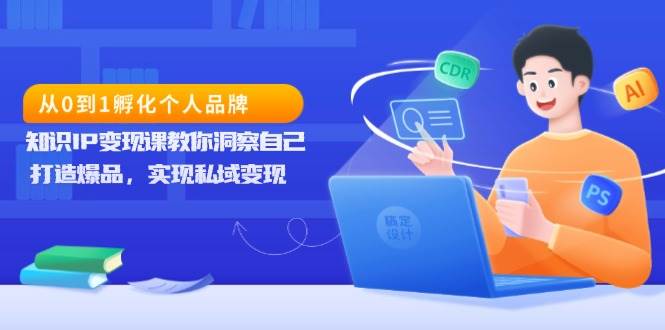 从0到1卵化个人ip，专业知识IP转现课教你洞悉自身，打造爆品，完成私域变现-中创网_专注互联网创业,项目资源整合