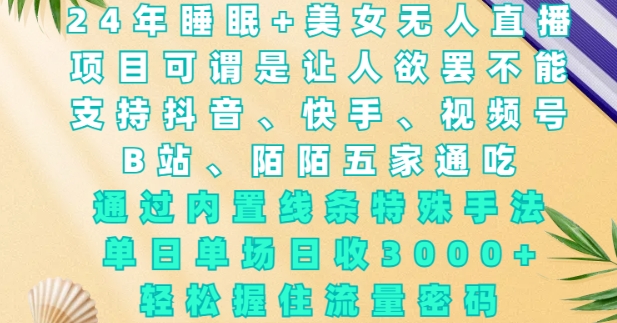 2024年睡眠+美女无人直播，通过内置线条特殊手法，单场日收3k+，轻松握住流量密码【揭秘】-中创网_专注互联网创业,项目资源整合