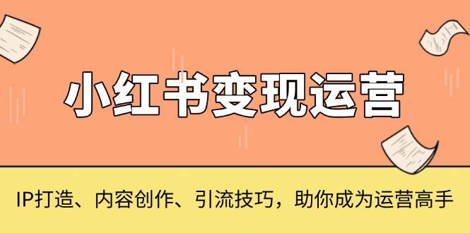 小红书的转现经营，IP打造出、内容生产、引流技术，帮助你变成运营高手-中创网_专注互联网创业,项目资源整合