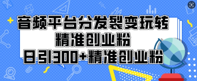 音频平台分发裂变玩转创业粉，日引300+精准创业粉-中创网_专注互联网创业,项目资源整合