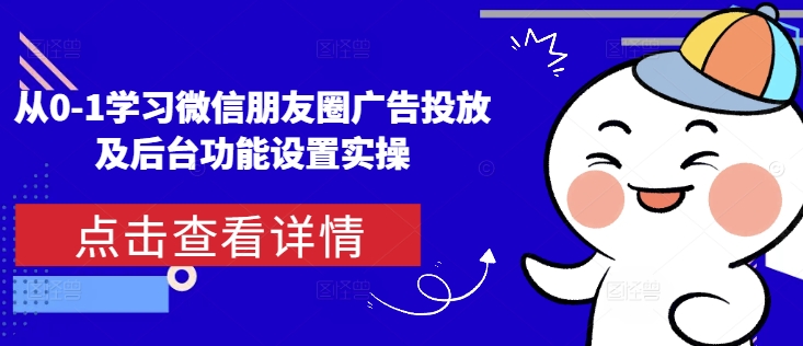 从0-1学习微信朋友圈广告投放及后台功能设置实操-中创网_专注互联网创业,项目资源整合
