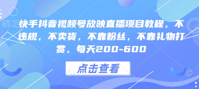 快手抖音视频号放映直播项目教程，不违规，不卖货，不靠粉丝，不靠礼物打赏，每天200-600-中创网_专注互联网创业,项目资源整合