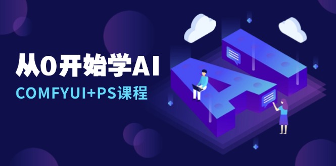 （13703期）从0开始学AI，COMFYUI+PS课程，安装详解/报错解决/图文创作/线稿控制/等等-中创网_专注互联网创业,项目资源整合