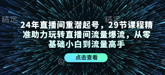 24年直播间重潜起号，29节课程精准助力玩转直播间流量爆流，从零基础小白到流量高手-中创网_专注互联网创业,项目资源整合