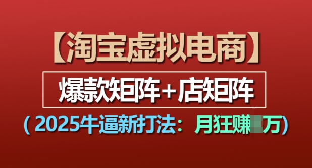 淘宝虚拟电商，2025牛逼新打法：爆款矩阵+店矩阵，月入过万-中创网_专注互联网创业,项目资源整合