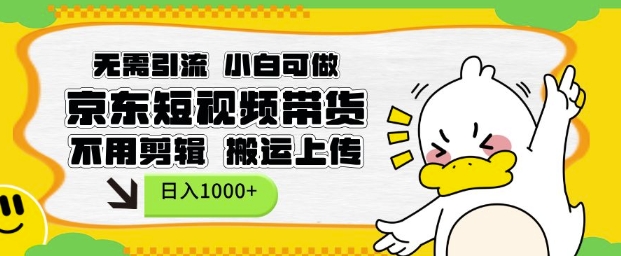 无需引流，小白可做，京东短现频带货，不用剪辑，搬运上传，日入1k【揭秘】-中创网_专注互联网创业,项目资源整合
