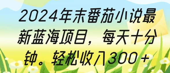 2024年末番茄小说最新蓝海项目，每天十分钟，轻松收入3张-中创网_专注互联网创业,项目资源整合