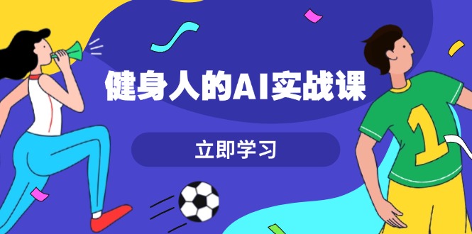 （13559期）健身人的AI实战课，7天从0到1提升效率，快速入门AI，掌握爆款内容-中创网_专注互联网创业,项目资源整合