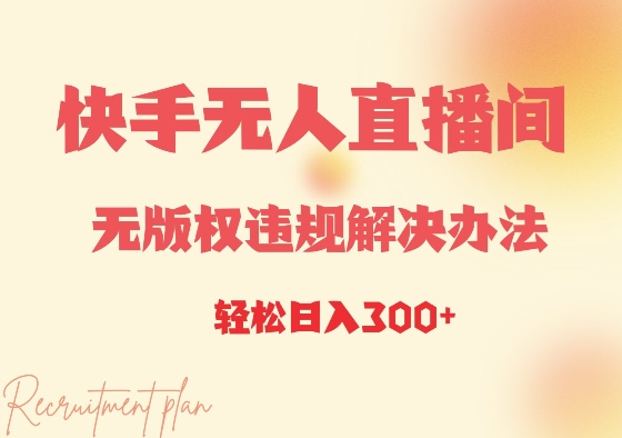 快手无人直播间无版权违规解决办法，日入3张-中创网_专注互联网创业,项目资源整合