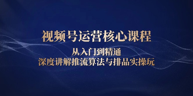 （13863期）视频号运营核心课程，从入门到精通，深度讲解推流算法与排品实操玩-中创网_专注互联网创业,项目资源整合