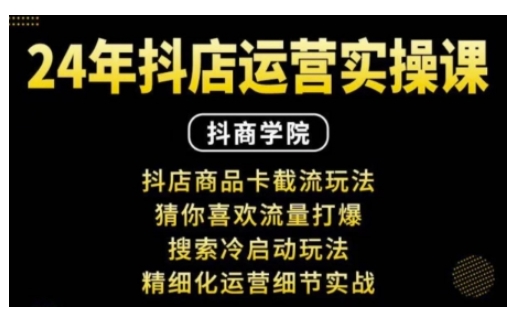 抖音小店运营实操课：抖店商品卡截流玩法，猜你喜欢流量打爆，搜索冷启动玩法，精细化运营细节实战-中创网_专注互联网创业,项目资源整合