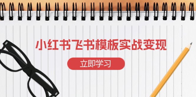 （13736期）小红书飞书 模板实战变现：小红书快速起号，搭建一个赚钱的飞书模板-中创网_专注互联网创业,项目资源整合