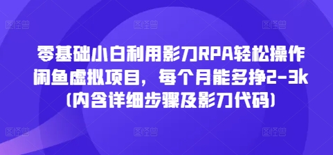 零基础小白利用影刀RPA轻松操作闲鱼虚拟项目，每个月能多挣2-3k(内含详细步骤及影刀代码)-中创网_专注互联网创业,项目资源整合