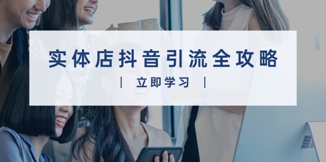（13818期）实体店抖音引流全攻略，从视频制作到直播变现，打造火爆生意-中创网_专注互联网创业,项目资源整合