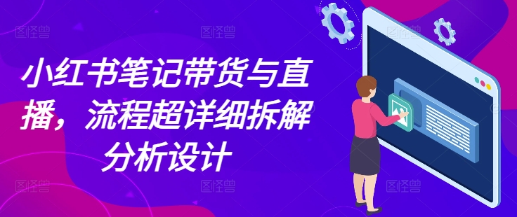 小红书笔记带货与直播，流程超详细拆解分析设计-中创网_专注互联网创业,项目资源整合