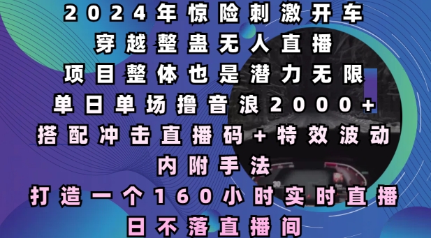2024年惊险刺激开车穿越整蛊无人直播，单日单场撸音浪2000+，打造一个160小时实时直播日不落直播间【揭秘】-中创网_专注互联网创业,项目资源整合