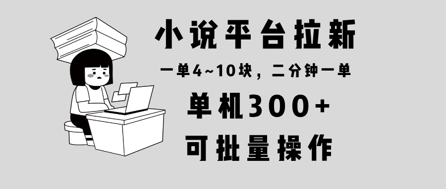 （13800期）小说平台拉新，单机300+，两分钟一单4~10块，操作简单可批量。-中创网_专注互联网创业,项目资源整合