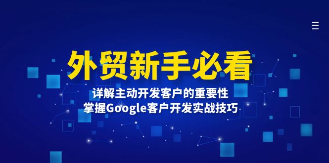 （13645期）外贸新手必看，详解主动开发客户的重要性，掌握Google客户开发实战技巧-中创网_专注互联网创业,项目资源整合