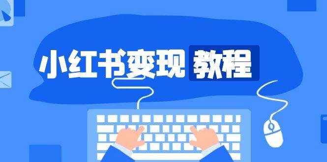 小红书变现教程，精准账号定位，开启赚钱之旅，打造爆款账号-中创网_专注互联网创业,项目资源整合