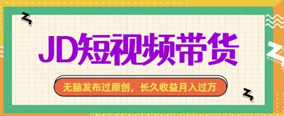 最新JD短视频带货， 无脑发布过原创，长久收益月入过万，有手就行！-中创网_专注互联网创业,项目资源整合
