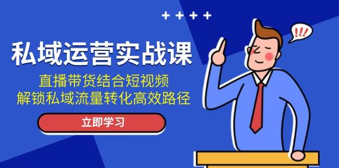 私域流量运营实战演练课：直播卖货融合小视频，开启私域流量转化高效率途径-中创网_专注互联网创业,项目资源整合