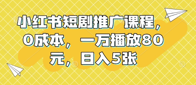 小红书短剧推广课程，0成本，一万播放80元，日入5张-中创网_专注互联网创业,项目资源整合