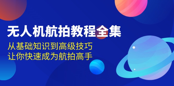 （13596期）无人机-航拍教程全集，从基础知识到高级技巧，让你快速成为航拍高手-中创网_专注互联网创业,项目资源整合