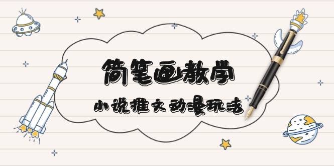 （13717期）简 笔 画 教 学，小说推文动漫玩法，提供多种爆点文案写法，引爆社交媒体-中创网_专注互联网创业,项目资源整合