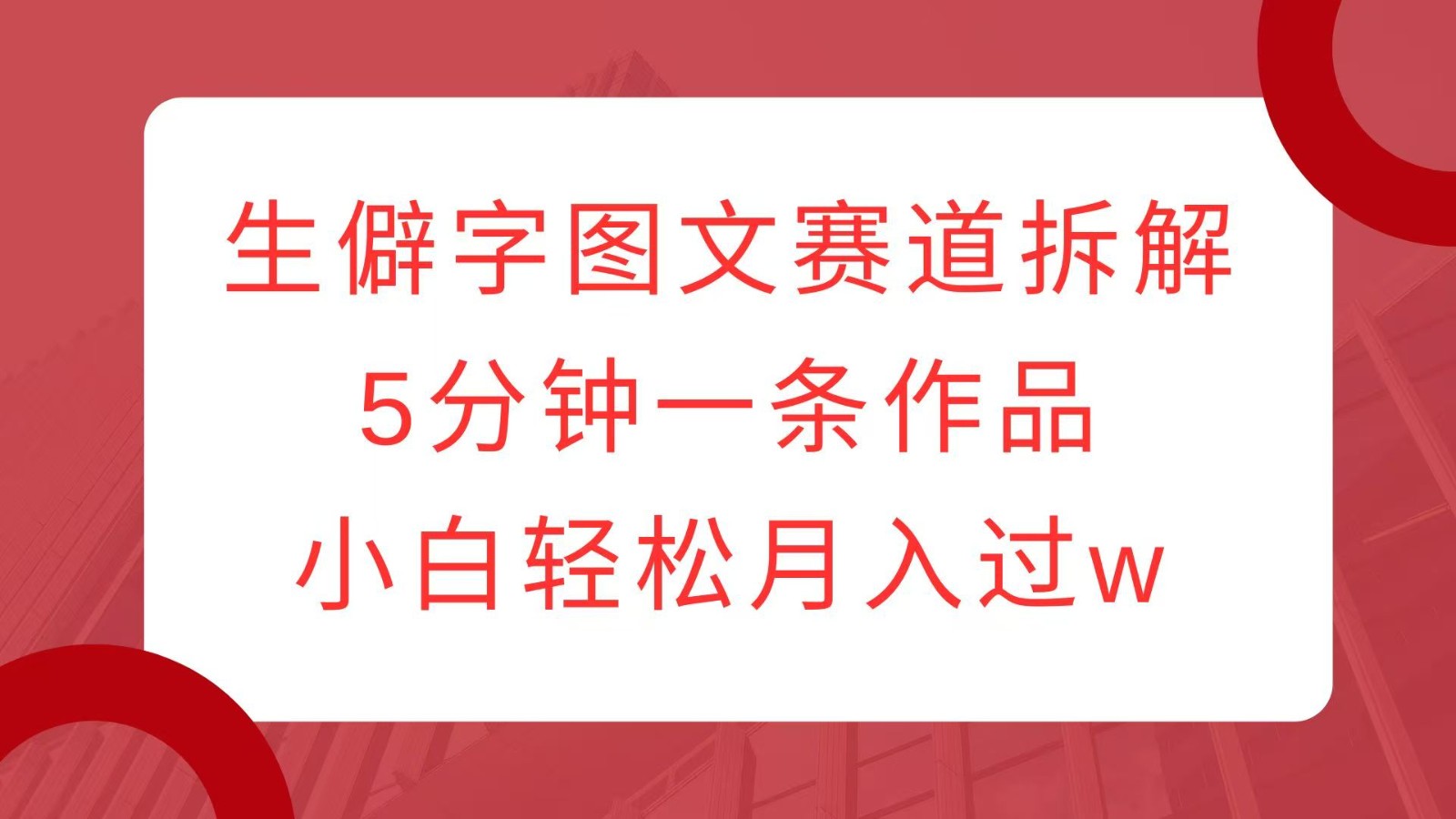 生僻字图文赛道拆解，5分钟一条作品，小白轻松月入过w-中创网_专注互联网创业,项目资源整合